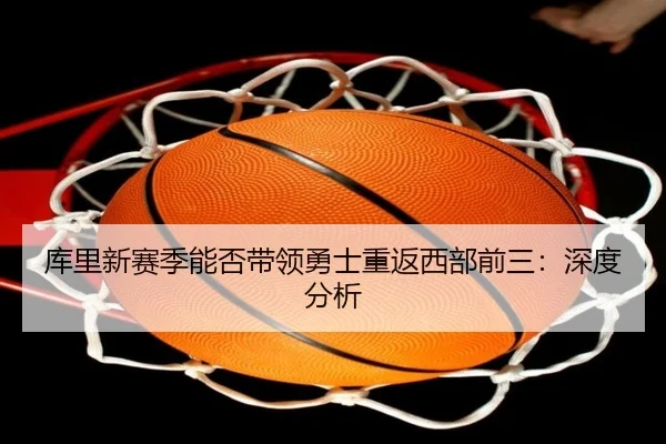 库里新赛季能否带领勇士重返西部前三：深度分析